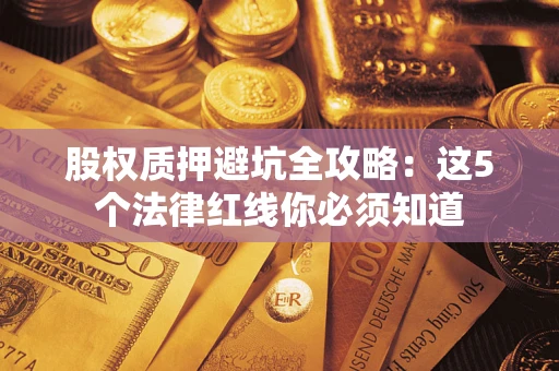 武汉股权质押避坑全攻略：这5个法律红线你必须知道