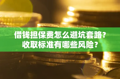 武汉借钱担保费怎么避坑套路？收取标准有哪些风险？