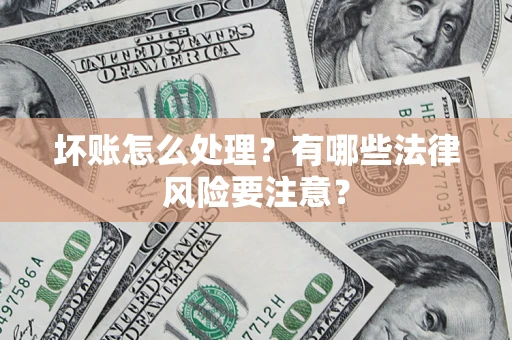武汉坏账怎么处理？有哪些法律风险要注意？