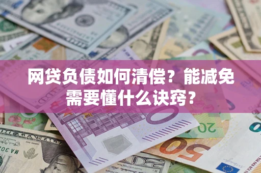武汉网贷负债如何清偿？能减免需要懂什么诀窍？
