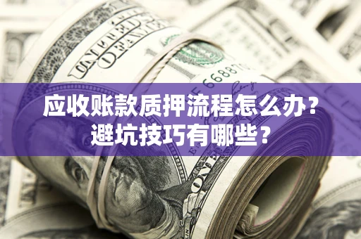 武汉应收账款质押流程怎么办？避坑技巧有哪些？