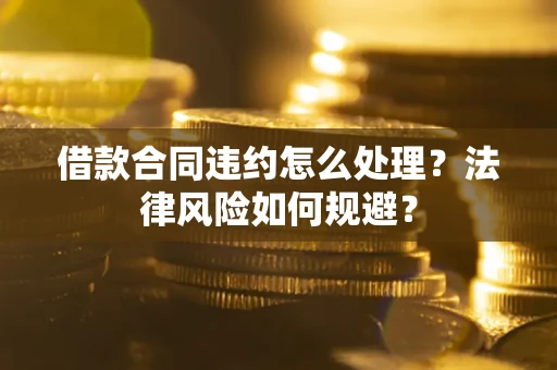武汉借款合同违约怎么处理？法律风险如何规避？