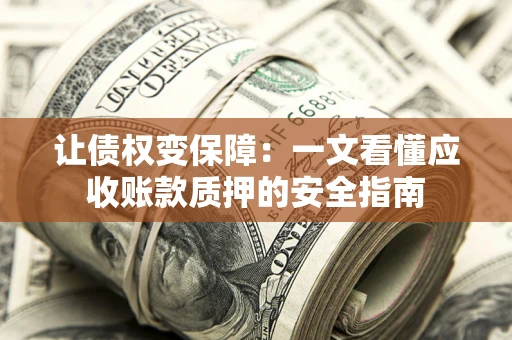 武汉让债权变保障：一文看懂应收账款质押的安全指南