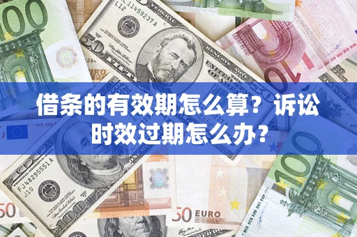 武汉借条的有效期怎么算？诉讼时效过期怎么办？