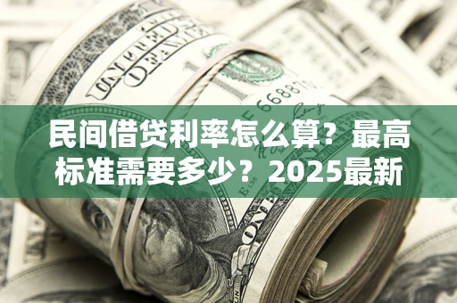 武汉民间借贷利率怎么算？最高标准需要多少？2025最新避坑指南