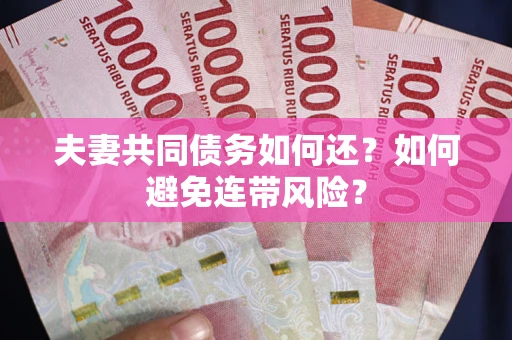 武汉夫妻共同债务如何还？如何避免连带风险？