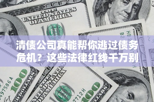 武汉清债公司真能帮你逃过债务危机？这些法律红线千万别踩