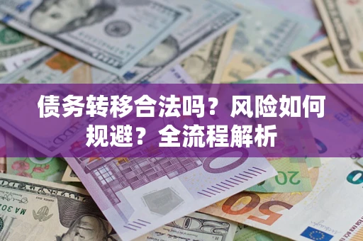 武汉债务转移合法吗？风险如何规避？全流程解析