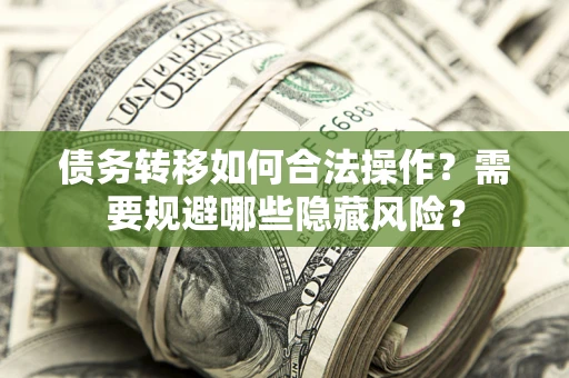 武汉债务转移如何合法操作？需要规避哪些隐藏风险？