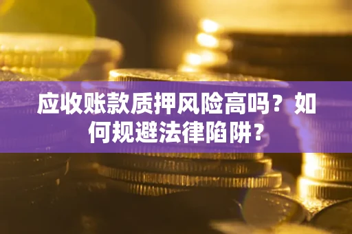 武汉应收账款质押风险高吗？如何规避法律陷阱？