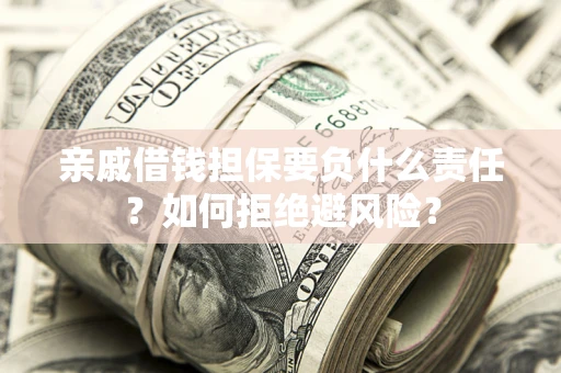 武汉亲戚借钱担保要负什么责任？如何拒绝避风险？