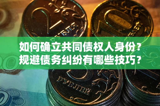 武汉如何确立共同债权人身份？规避债务纠纷有哪些技巧？