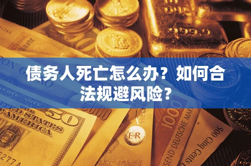 武汉债务人死亡怎么办？如何合法规避风险？