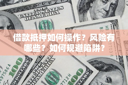 武汉借款抵押如何操作？风险有哪些？如何规避陷阱？