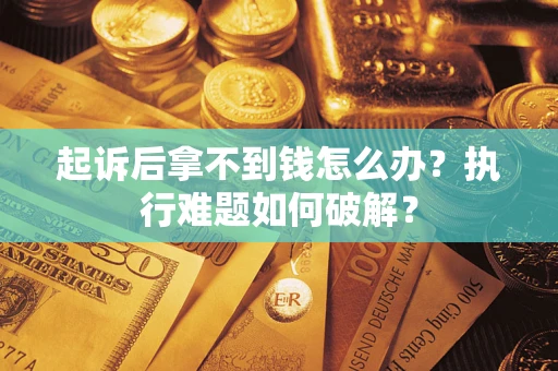 武汉起诉后拿不到钱怎么办？执行难题如何破解？
