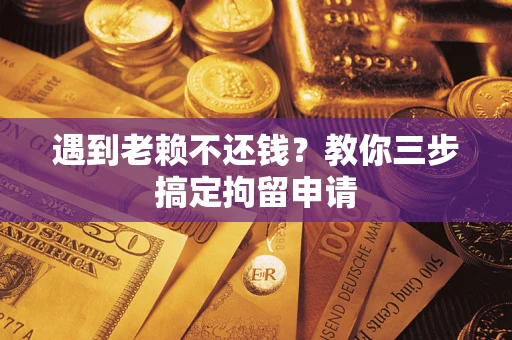 武汉遇到老赖不还钱？教你三步搞定拘留申请