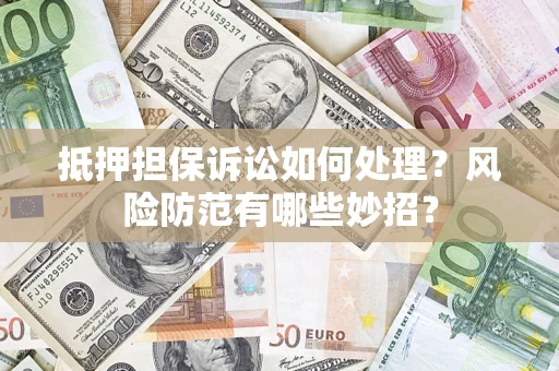 武汉抵押担保诉讼如何处理？风险防范有哪些妙招？