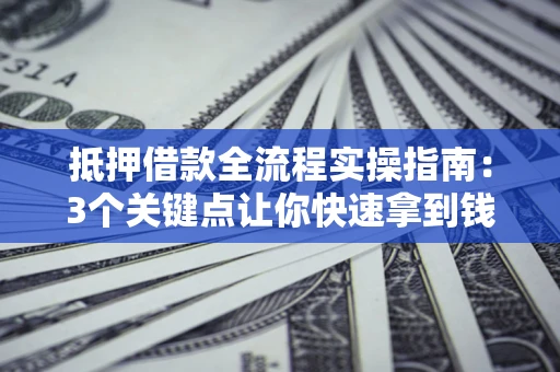 武汉抵押借款全流程实操指南：3个关键点让你快速拿到钱