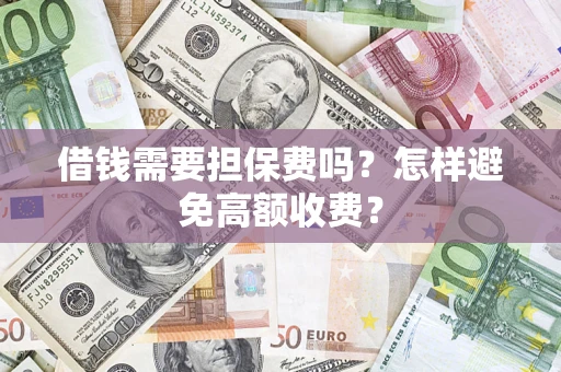 武汉借钱需要担保费吗？怎样避免高额收费？