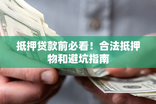 武汉抵押贷款前必看！合法抵押物和避坑指南
