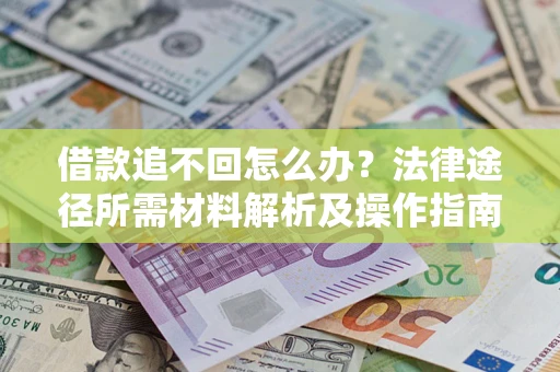 武汉借款追不回怎么办？法律途径所需材料解析及操作指南