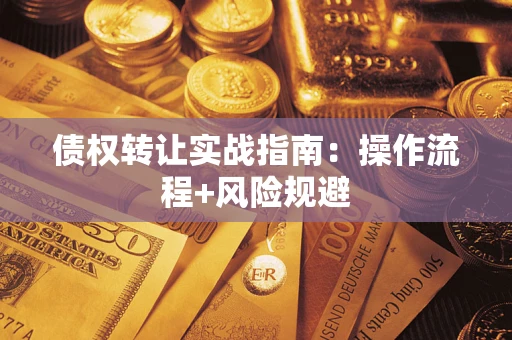 武汉债权转让实战指南：操作流程+风险规避