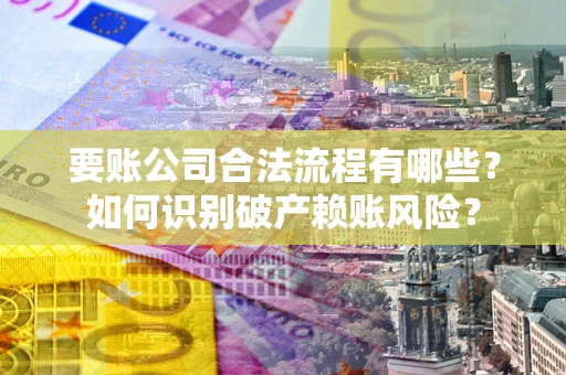 武汉要账公司合法流程有哪些？如何识别破产赖账风险？