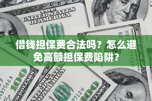 武汉借钱担保费合法吗？怎么避免高额担保费陷阱？
