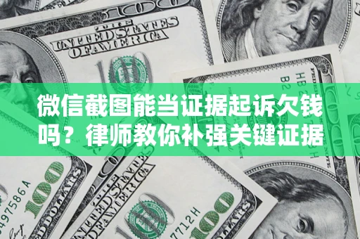 武汉微信截图能当证据起诉欠钱吗？律师教你补强关键证据