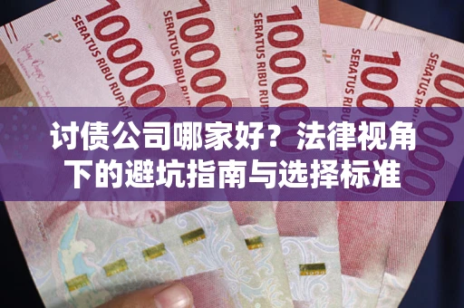 武汉讨债公司哪家好？法律视角下的避坑指南与选择标准