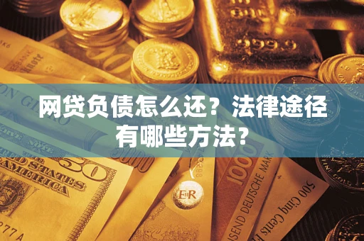 武汉网贷负债怎么还？法律途径有哪些方法？
