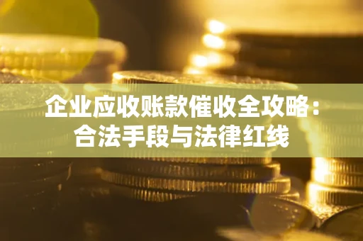 武汉企业应收账款催收全攻略：合法手段与法律红线