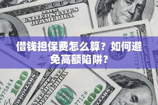 武汉借钱担保费怎么算？如何避免高额陷阱？