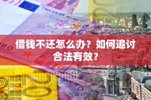 武汉借钱不还怎么办？如何追讨合法有效？