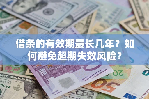 武汉借条的有效期最长几年？如何避免超期失效风险？