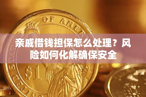 武汉亲戚借钱担保怎么处理？风险如何化解确保安全