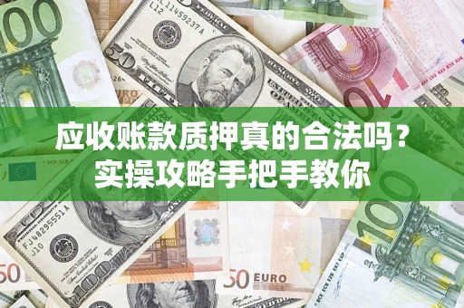 武汉应收账款质押真的合法吗？实操攻略手把手教你