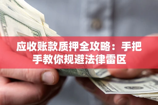 武汉应收账款质押全攻略：手把手教你规避法律雷区