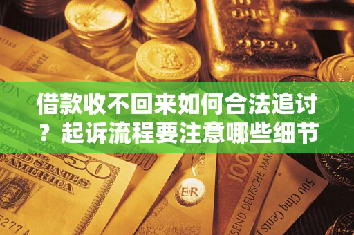 武汉借款收不回来如何合法追讨？起诉流程要注意哪些细节？