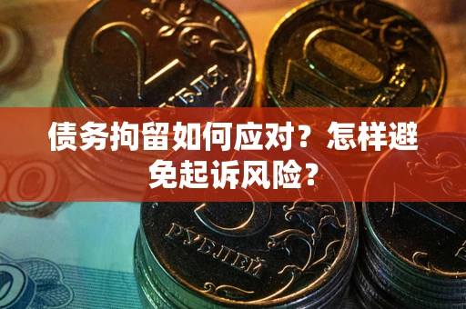 武汉债务拘留如何应对？怎样避免起诉风险？