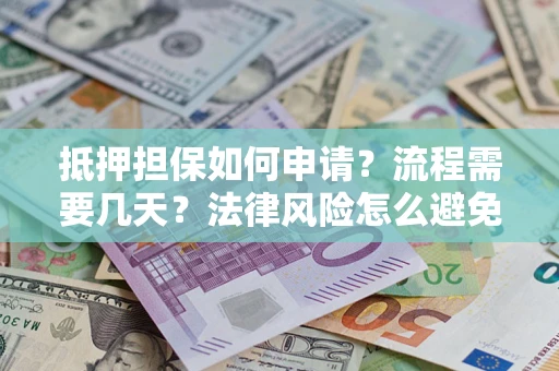 武汉抵押担保如何申请？流程需要几天？法律风险怎么避免？避坑指南