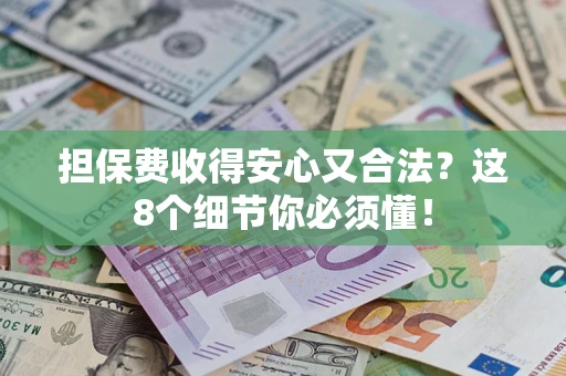 武汉担保费收得安心又合法？这8个细节你必须懂！