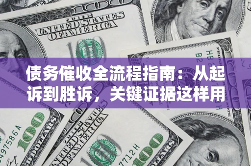 武汉债务催收全流程指南：从起诉到胜诉，关键证据这样用