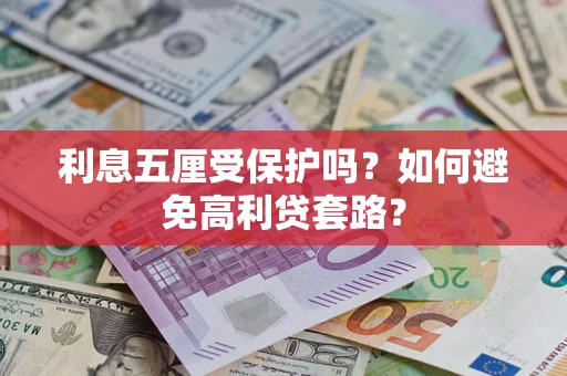 武汉利息五厘受保护吗？如何避免高利贷套路？
