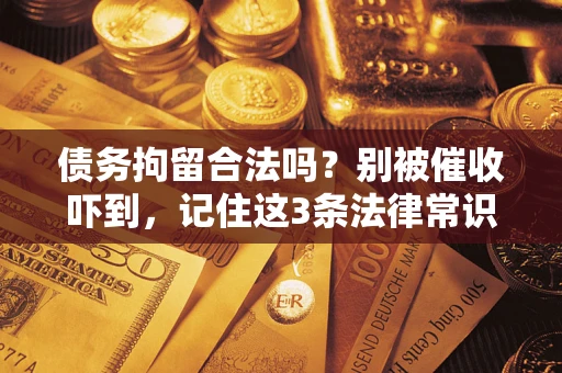 武汉债务拘留合法吗？别被催收吓到，记住这3条法律常识
