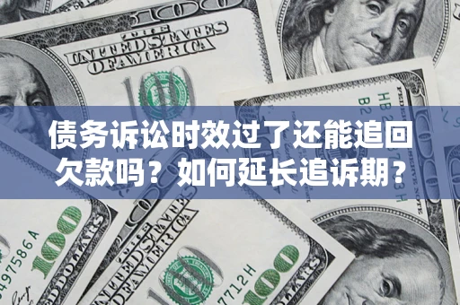 武汉债务诉讼时效过了还能追回欠款吗？如何延长追诉期？
