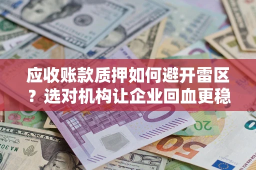 武汉应收账款质押如何避开雷区？选对机构让企业回血更稳