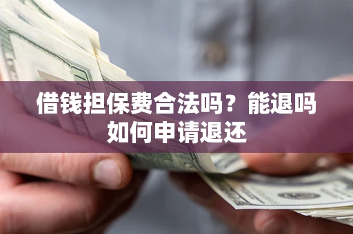 武汉借钱担保费合法吗？能退吗如何申请退还
