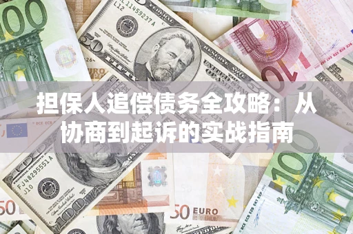 武汉担保人追偿债务全攻略:从协商到起诉的实战指南 武汉担保人追偿债务全攻略:从协商到起诉的实战指南