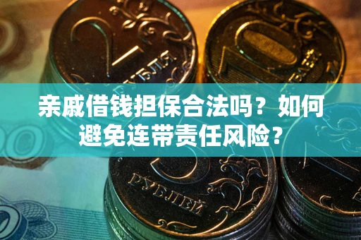 武汉亲戚借钱担保合法吗？如何避免连带责任风险？